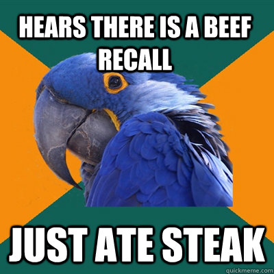 Hears there is a beef recall JUST ATE STEAK  Paranoid Parrot