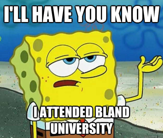 I'll have you know i attended bland university  Tough Spongebob