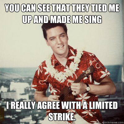You can see that they tied me up and made me sing I really agree with a limited strike. - You can see that they tied me up and made me sing I really agree with a limited strike.  ELVIS