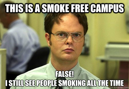 This is a smoke free campus FALSE!
I still see people smoking all the time - This is a smoke free campus FALSE!
I still see people smoking all the time  Dwight K Schrute