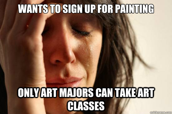 Wants to sign up for Painting only art majors can take art classes  First World Problems