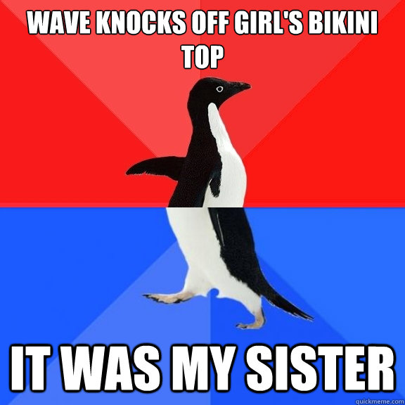 Wave knocks off girl's bikini top It was my sister  Socially Awksome Penguin