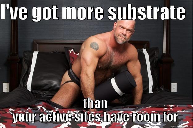 I'VE GOT MORE SUBSTRATE   THAN YOUR ACTIVE SITES HAVE ROOM FOR Gorilla Man