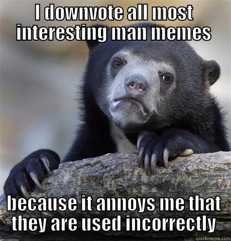 I DOWNVOTE ALL MOST INTERESTING MAN MEMES BECAUSE IT ANNOYS ME THAT THEY ARE USED INCORRECTLY Confession Bear