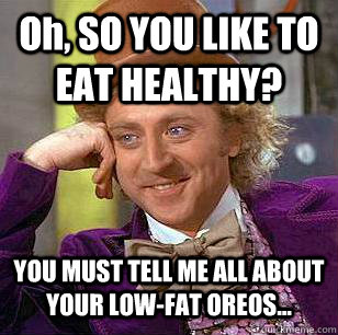 Oh, SO YOU LIKE TO EAT HEALTHY? YOU MUST TELL ME ALL ABOUT YOUR LOW-FAT OREOS...  Condescending Wonka