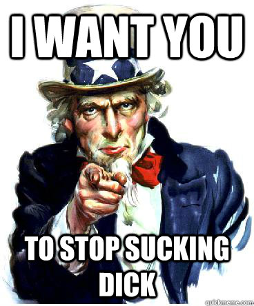 I Want you to stop sucking dick  Uncle Sam