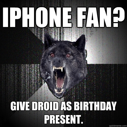 iPhone Fan? Give Droid as birthday present.  Insanity Wolf