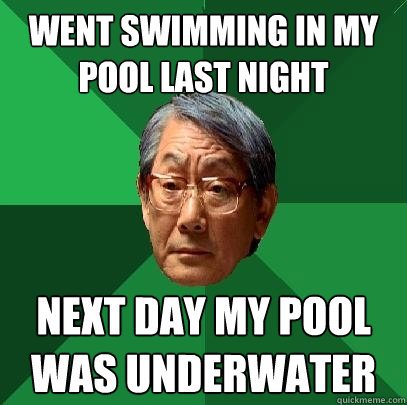 went swimming in my pool last night next day my pool was underwater  High Expectations Asian Father