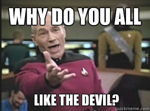 why do you all like the devil?  Annoyed Picard