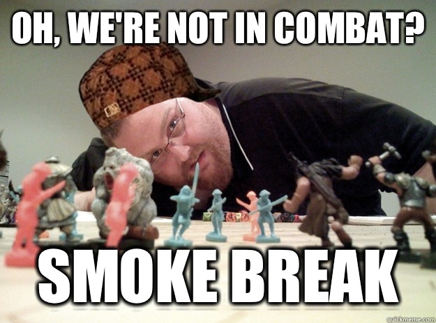 Oh, we're not in combat? Smoke break  Scumbag Dungeons and Dragons Player