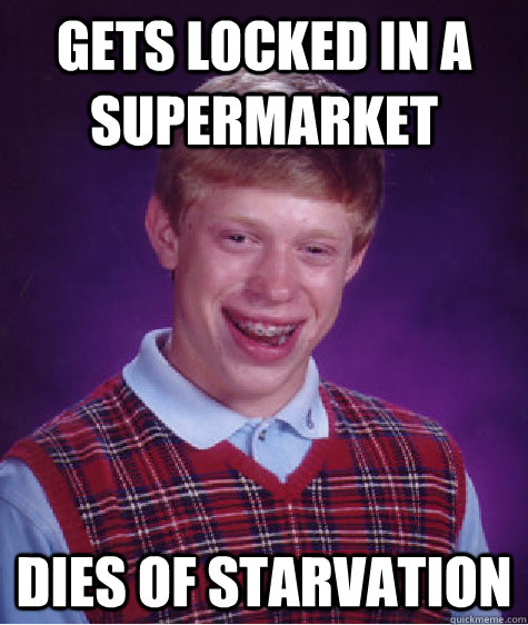 gets locked in a supermarket dies of starvation  Bad Luck Brian