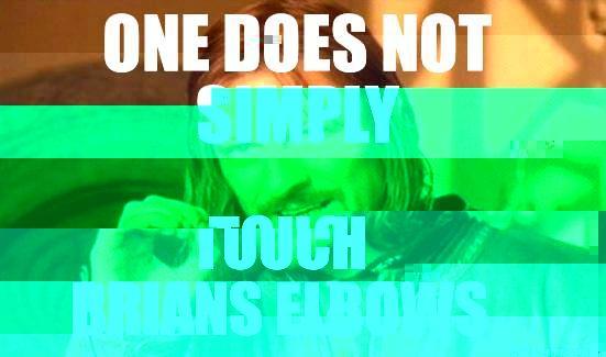 ONE DOES NOT SIMPLY TOUCH BRIANS ELBOWS Boromir