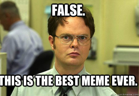 FALSE. This is the best meme ever.  Schrute