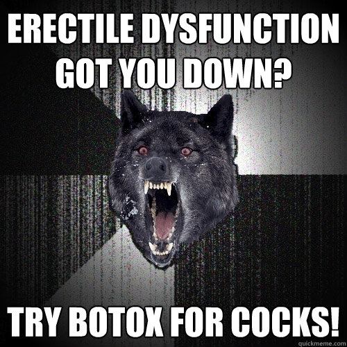 Erectile Dysfunction got you down? Try botox for cocks!  Insanity Wolf