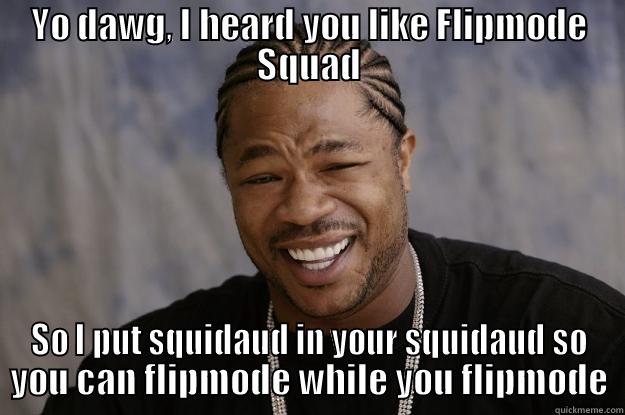 YO DAWG, I HEARD YOU LIKE FLIPMODE SQUAD SO I PUT SQUIDAUD IN YOUR SQUIDAUD SO YOU CAN FLIPMODE WHILE YOU FLIPMODE Xzibit meme