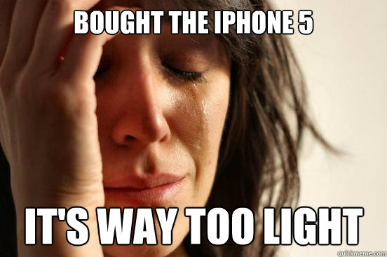 Bought the iPhone 5 it's way too light  First World Problems