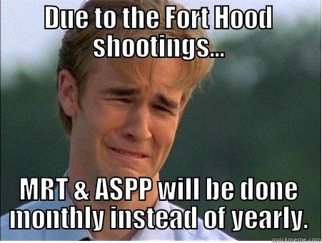 DUE TO THE FORT HOOD SHOOTINGS... MRT & ASPP WILL BE DONE MONTHLY INSTEAD OF YEARLY. 1990s Problems