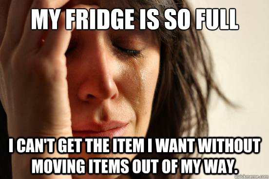My fridge is so full I can't get the item I want without moving items out of my way.  First World Problems