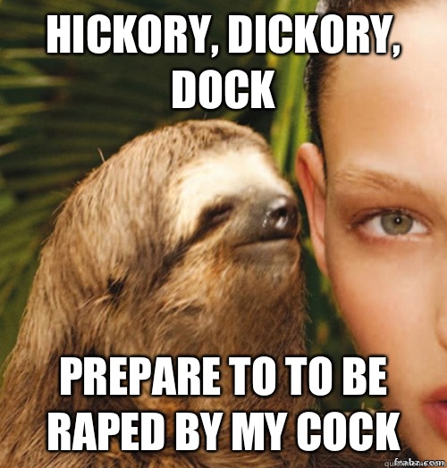 Hickory, dickory, dock Prepare to to be raped by my cock  rape sloth