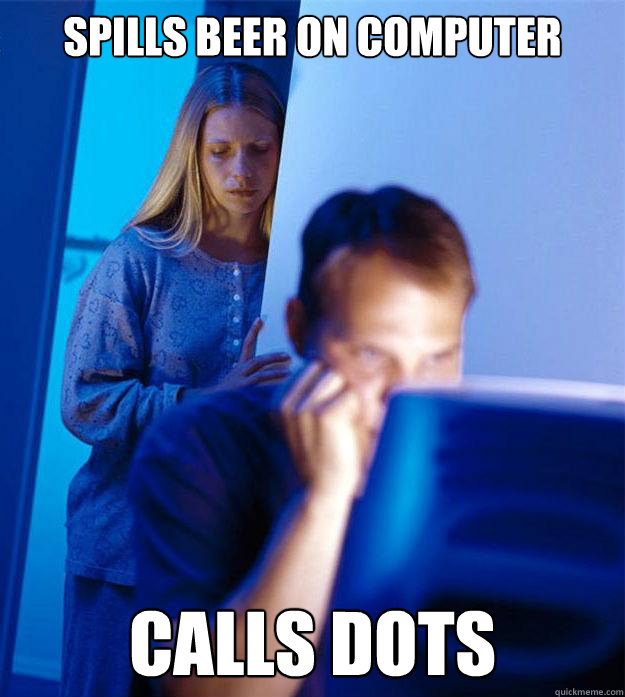 spills beer on computer calls dots  Redditors Wife