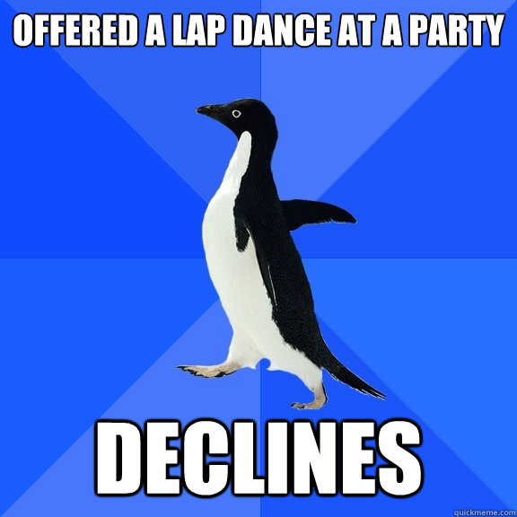 Offered A Lap Dance at a Party Declines  Socially Awkward Penguin