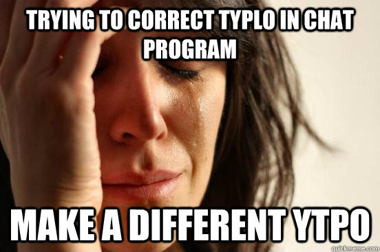 Trying to correct typlo in chat program make a different ytpo  First World Problems