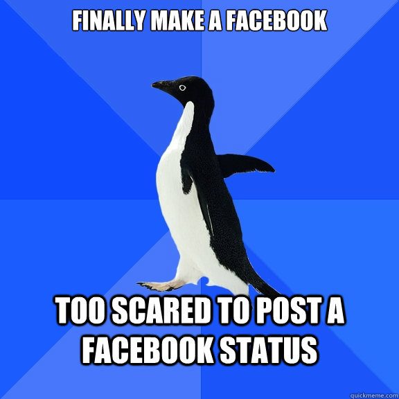 finally make a facebook Too scared to post a facebook status  Socially Awkward Penguin