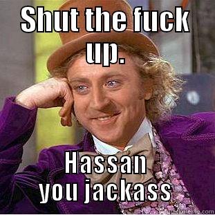 SHUT THE FUCK UP. HASSAN YOU JACKASS Creepy Wonka