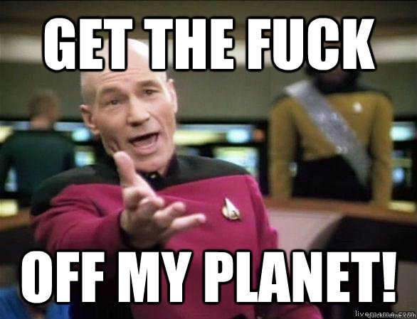 Get the fuck off my planet!  Annoyed Picard HD