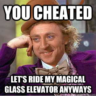 You cheated let's ride my magical glass elevator anyways  Creepy Wonka