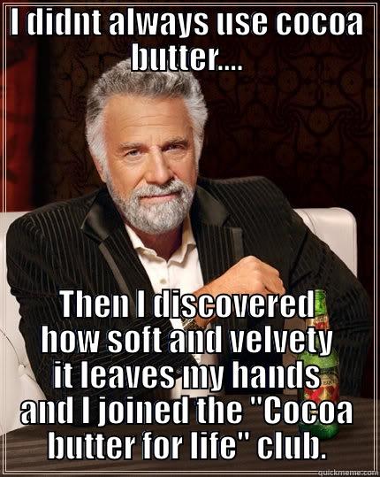 I DIDNT ALWAYS USE COCOA BUTTER.... THEN I DISCOVERED HOW SOFT AND VELVETY IT LEAVES MY HANDS AND I JOINED THE 