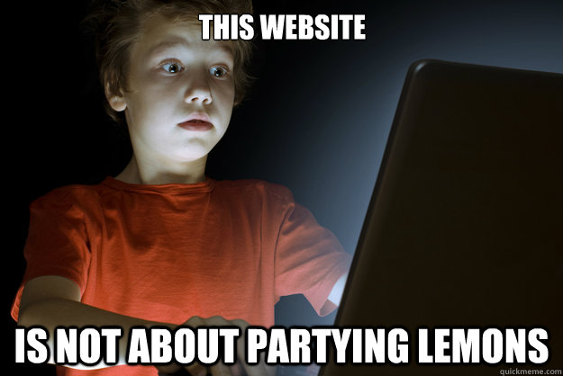 This website Is not about partying lemons  scared first day on the internet kid