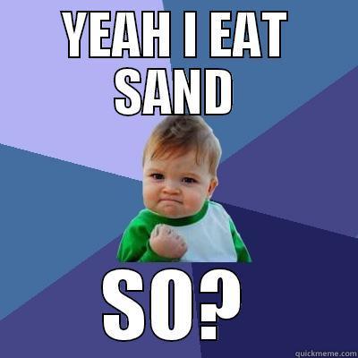 YEAH I EAT SAND SO? Success Kid