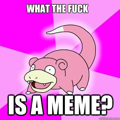 What the fuck Is a meme?  Slowpoke