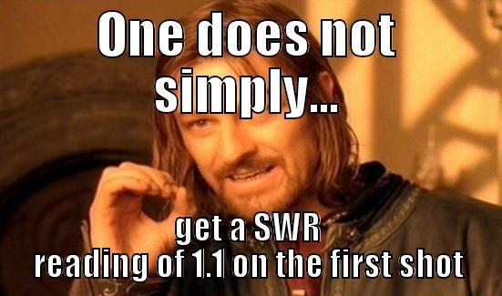 ONE DOES NOT SIMPLY... GET A SWR READING OF 1.1 ON THE FIRST SHOT Boromir