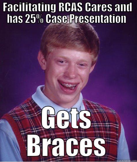 FACILITATING RCAS CARES AND HAS 25% CASE PRESENTATION  GETS BRACES Bad Luck Brian