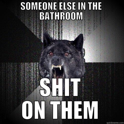 SOMEONE ELSE IN THE BATHROOM SHIT ON THEM Insanity Wolf