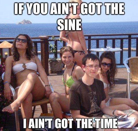 If you ain't got the sine I ain't got the time  Priority Peter