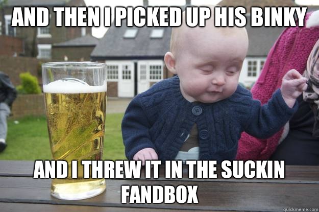 And then I picked up his binky And I threw it in the suckin fandbox - And then I picked up his binky And I threw it in the suckin fandbox  Misc