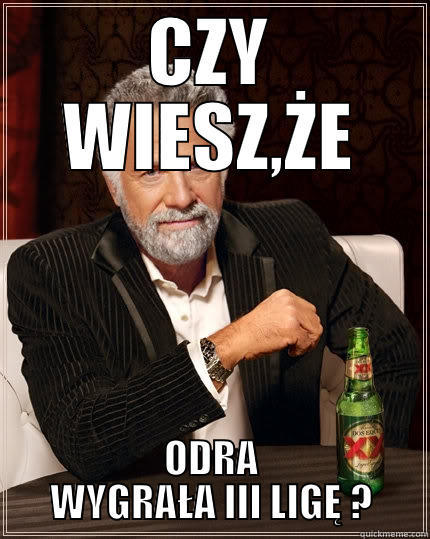 CZY WIESZ,ŻE ODRA WYGRAŁA III LIGĘ ? The Most Interesting Man In The World