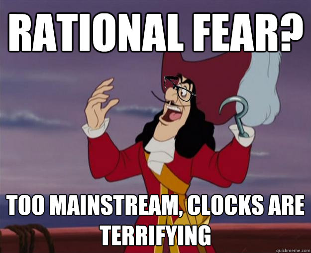Rational Fear? Too mainstream, clocks are terrifying - Rational Fear? Too mainstream, clocks are terrifying  Hipster Captain Hook