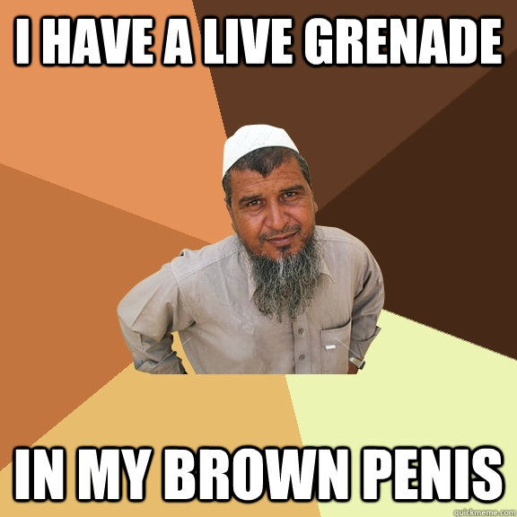 I have a live grenade In my brown penis - I have a live grenade In my brown penis  Ordinary Muslim Man