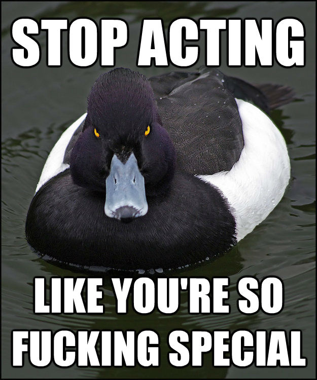STOP ACTING  LIKE YOU'RE SO FUCKING SPECIAL - STOP ACTING  LIKE YOU'RE SO FUCKING SPECIAL  Angry Advice Duck