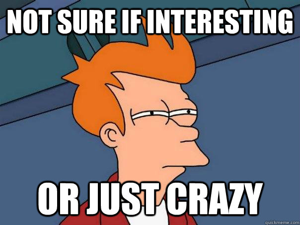 Not sure if interesting Or just crazy  Futurama Fry
