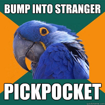 Bump into stranger Pickpocket  Paranoid Parrot