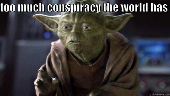 TOO MUCH CONSPIRACY THE WORLD HAS   True dat, Yoda.