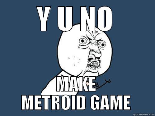 Y U NO MAKE METROID GAME Y U No