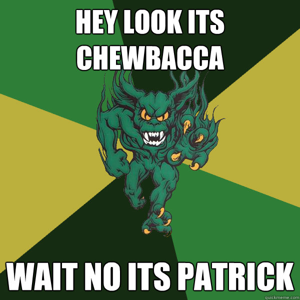 Hey look its chewbacca Wait no its Patrick  Green Terror