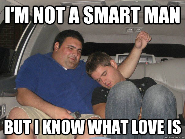 I'm not a smart man But I know what love is  