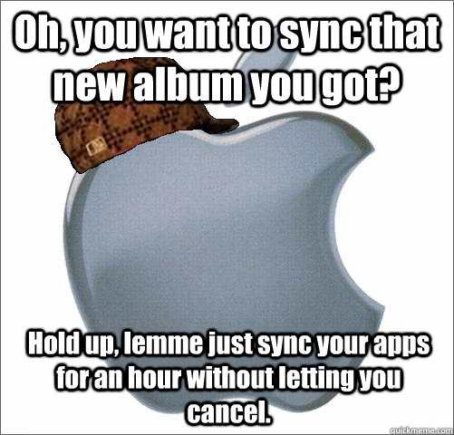 Oh, you want to sync that new album you got? Hold up, lemme just sync your apps for an hour without letting you cancel.  